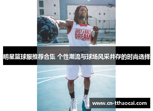 明星篮球服推荐合集 个性潮流与球场风采并存的时尚选择