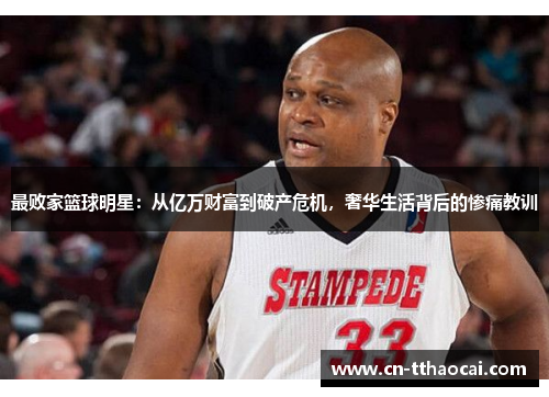 最败家篮球明星：从亿万财富到破产危机，奢华生活背后的惨痛教训