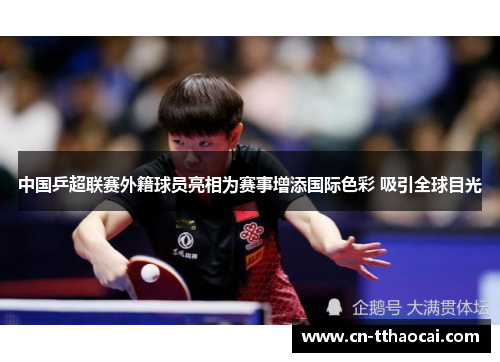 中国乒超联赛外籍球员亮相为赛事增添国际色彩 吸引全球目光